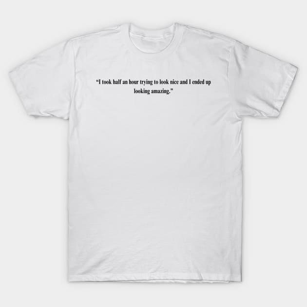 Fleabag Quote -“I took half an hour trying to look nice and I ended up looking amazing.” T-Shirt by HeavenlyTrashy